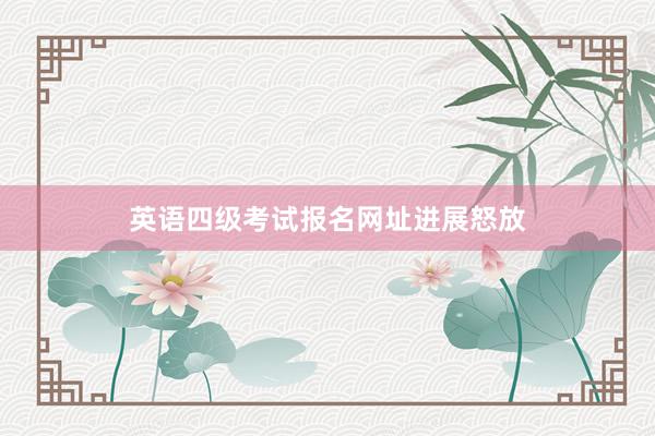 英语四级考试报名网址进展怒放