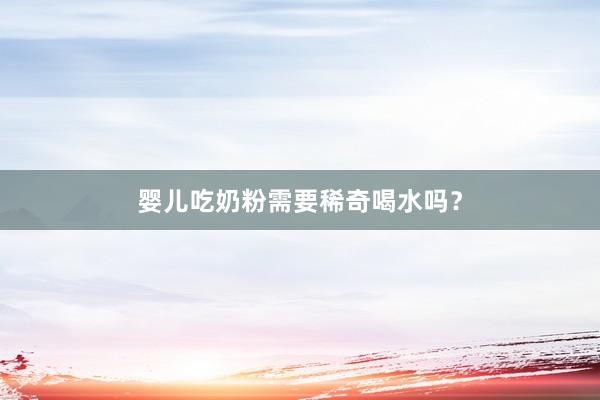 婴儿吃奶粉需要稀奇喝水吗？
