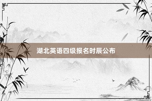 湖北英语四级报名时辰公布