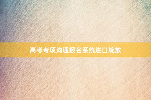 高考专项沟通报名系统进口绽放