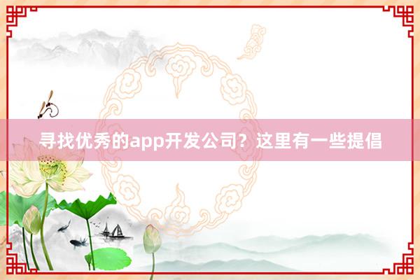 寻找优秀的app开发公司？这里有一些提倡