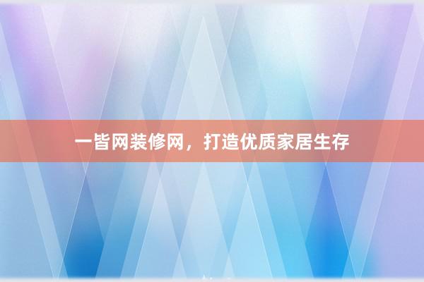 一皆网装修网，打造优质家居生存