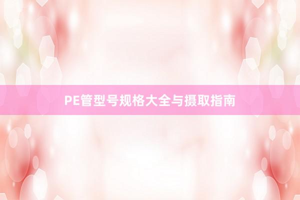 PE管型号规格大全与摄取指南