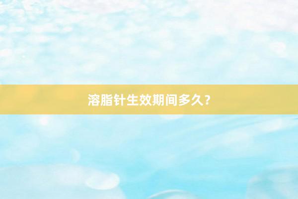 溶脂针生效期间多久？