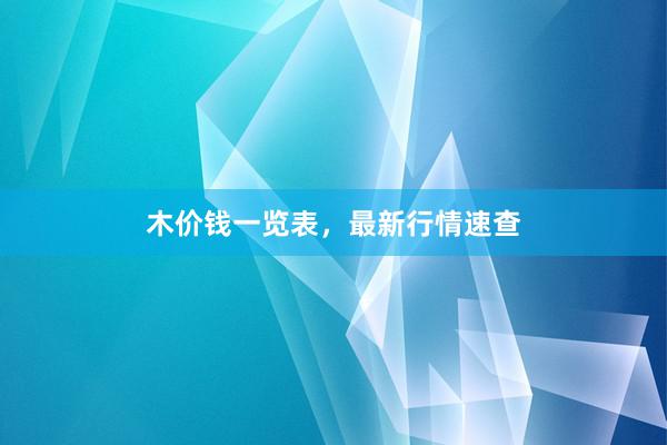 木价钱一览表，最新行情速查