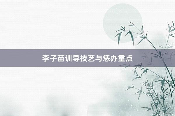 李子苗训导技艺与惩办重点