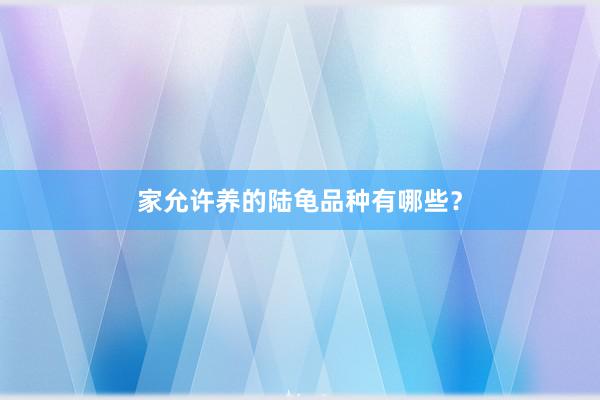 家允许养的陆龟品种有哪些？
