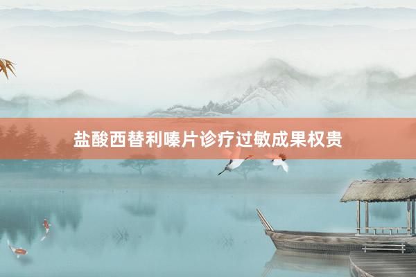 盐酸西替利嗪片诊疗过敏成果权贵