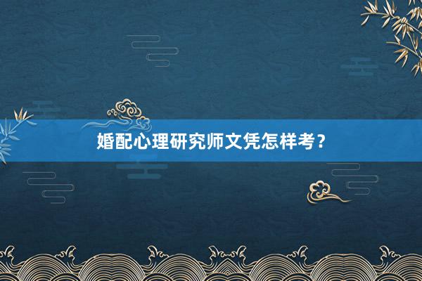 婚配心理研究师文凭怎样考?
